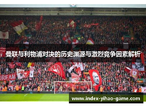 曼联与利物浦对决的历史渊源与激烈竞争因素解析