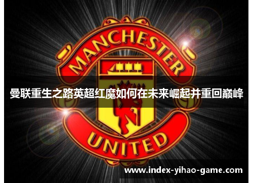 曼联重生之路英超红魔如何在未来崛起并重回巅峰