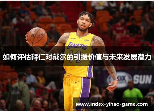 如何评估拜仁对戴尔的引援价值与未来发展潜力
