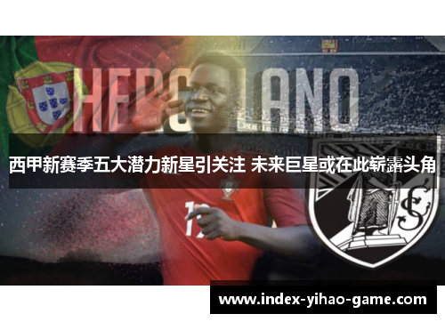 西甲新赛季五大潜力新星引关注 未来巨星或在此崭露头角