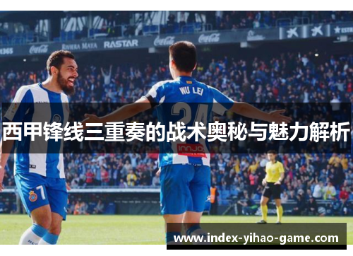 西甲锋线三重奏的战术奥秘与魅力解析