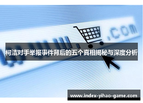 柯洁对手举报事件背后的五个真相揭秘与深度分析
