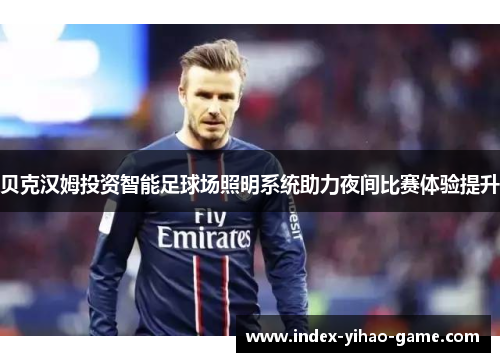 贝克汉姆投资智能足球场照明系统助力夜间比赛体验提升