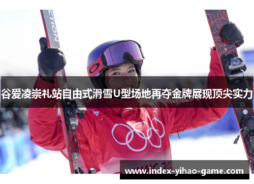 谷爱凌崇礼站自由式滑雪U型场地再夺金牌展现顶尖实力