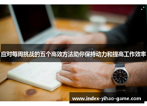 应对每周挑战的五个高效方法助你保持动力和提高工作效率