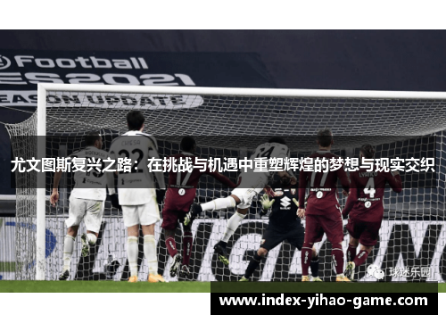尤文图斯复兴之路：在挑战与机遇中重塑辉煌的梦想与现实交织