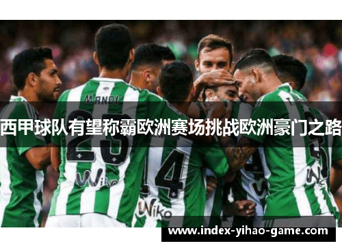 西甲球队有望称霸欧洲赛场挑战欧洲豪门之路