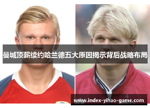 曼城顶薪续约哈兰德五大原因揭示背后战略布局