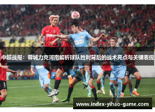 中超战报：蓉城力克河南解析球队胜利背后的战术亮点与关键表现