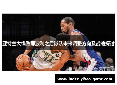 亚特兰大惜败那波利之后球队未来调整方向及战略探讨