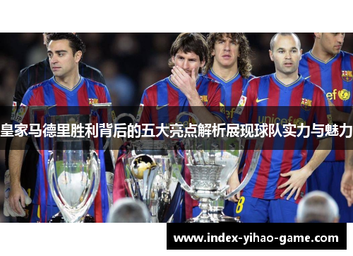 皇家马德里胜利背后的五大亮点解析展现球队实力与魅力