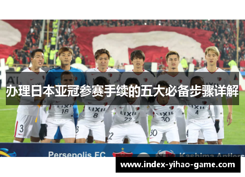 办理日本亚冠参赛手续的五大必备步骤详解
