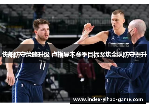 快船防守策略升级 卢指导本赛季目标聚焦全队防守提升