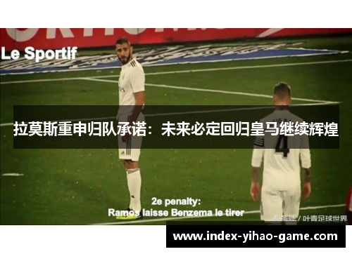 拉莫斯重申归队承诺：未来必定回归皇马继续辉煌