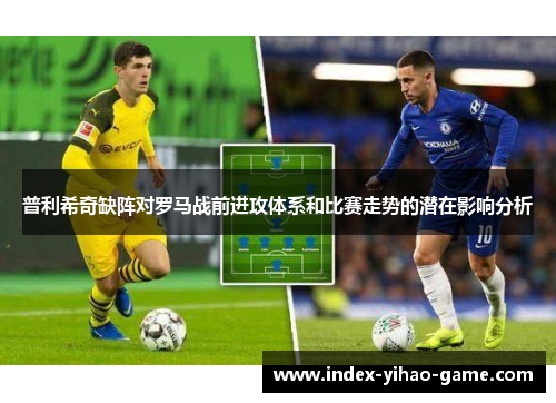 普利希奇缺阵对罗马战前进攻体系和比赛走势的潜在影响分析