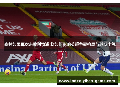 森林如果再次击败利物浦 将如何影响英超争冠格局与球队士气