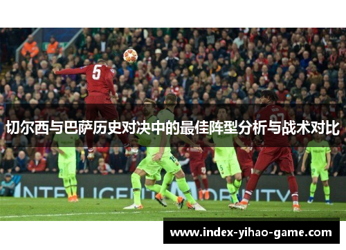 切尔西与巴萨历史对决中的最佳阵型分析与战术对比