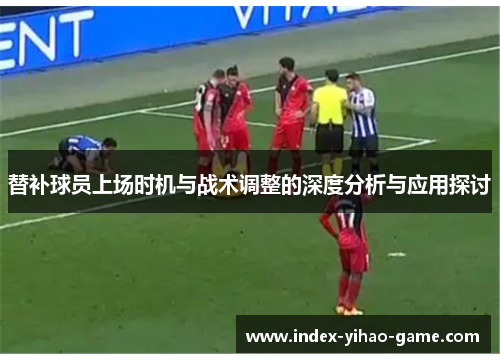 替补球员上场时机与战术调整的深度分析与应用探讨