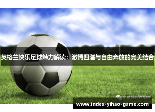 英格兰快乐足球魅力解读：激情四溢与自由奔放的完美结合
