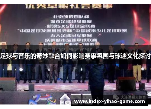 足球与音乐的奇妙融合如何影响赛事氛围与球迷文化探讨