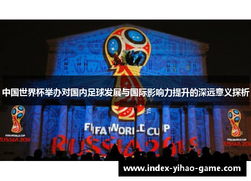 中国世界杯举办对国内足球发展与国际影响力提升的深远意义探析