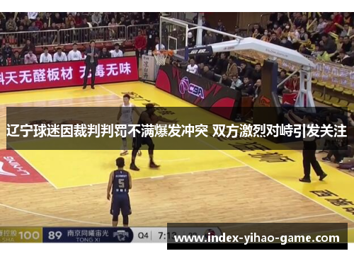 辽宁球迷因裁判判罚不满爆发冲突 双方激烈对峙引发关注
