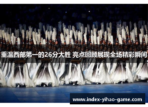 重温西部第一的26分大胜 亮点回顾展现全场精彩瞬间