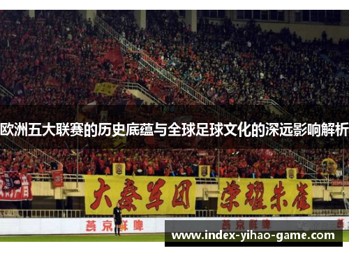 欧洲五大联赛的历史底蕴与全球足球文化的深远影响解析