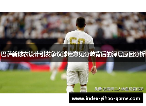 巴萨新球衣设计引发争议球迷意见分歧背后的深层原因分析