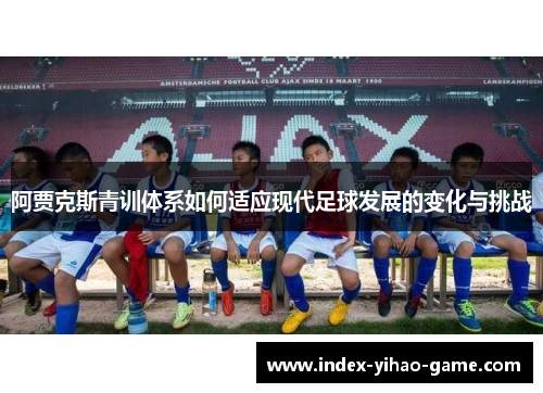阿贾克斯青训体系如何适应现代足球发展的变化与挑战