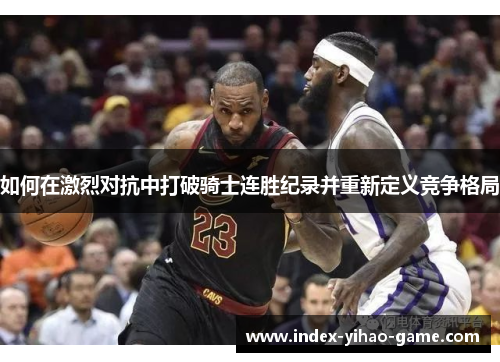 如何在激烈对抗中打破骑士连胜纪录并重新定义竞争格局