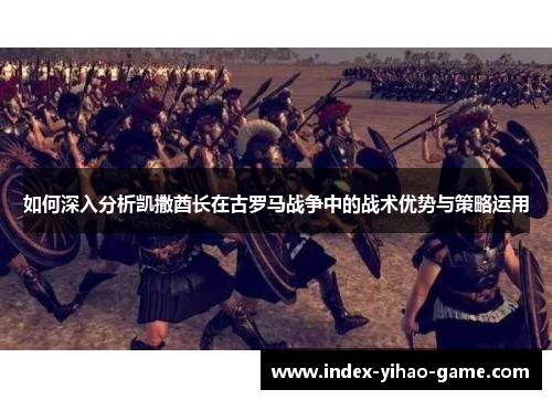 如何深入分析凯撒酋长在古罗马战争中的战术优势与策略运用