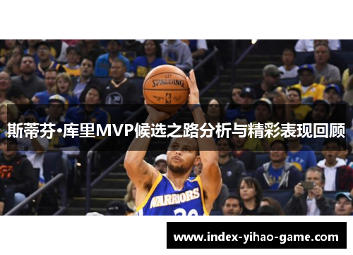 斯蒂芬·库里MVP候选之路分析与精彩表现回顾