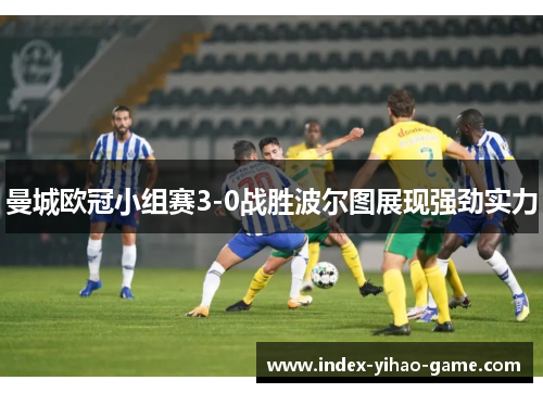 曼城欧冠小组赛3-0战胜波尔图展现强劲实力