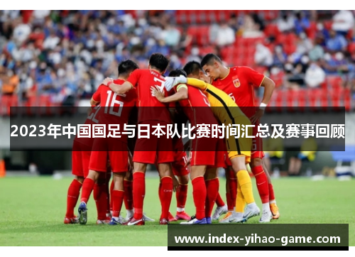 2023年中国国足与日本队比赛时间汇总及赛事回顾
