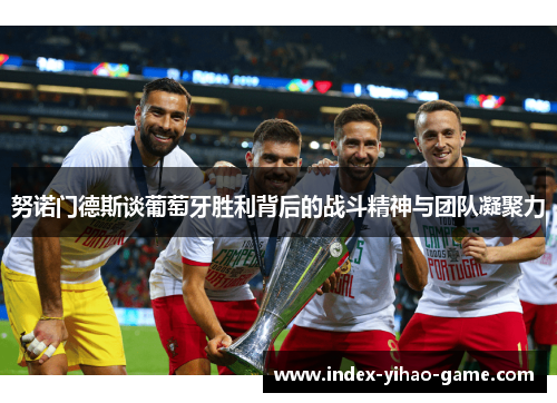 努诺门德斯谈葡萄牙胜利背后的战斗精神与团队凝聚力