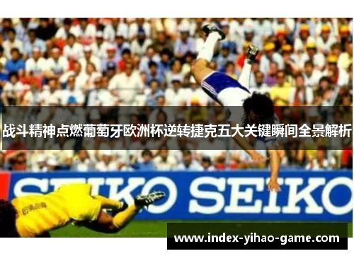 战斗精神点燃葡萄牙欧洲杯逆转捷克五大关键瞬间全景解析 战斗精神点燃葡萄牙欧洲杯逆转捷克五大关键瞬间全景解析
