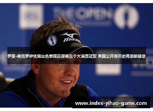 罗里·麦克罗伊凭借出色表现赢得第五个大满贯冠军 英国公开赛历史再添新篇章