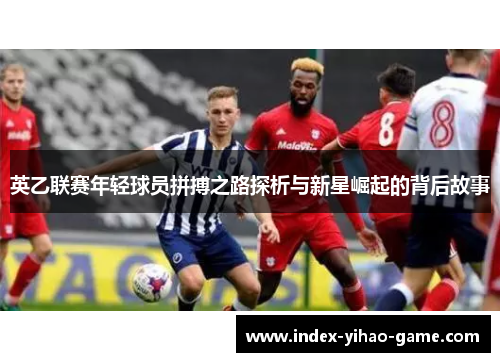 英乙联赛年轻球员拼搏之路探析与新星崛起的背后故事