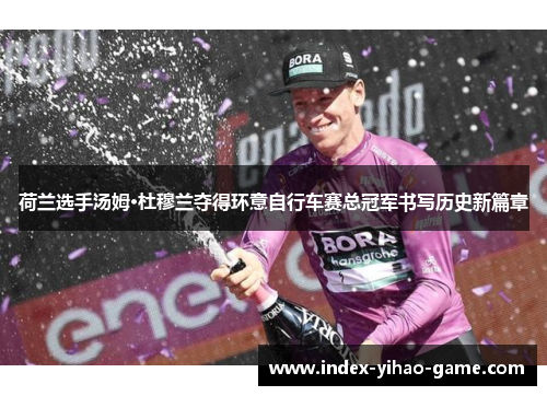荷兰选手汤姆·杜穆兰夺得环意自行车赛总冠军书写历史新篇章