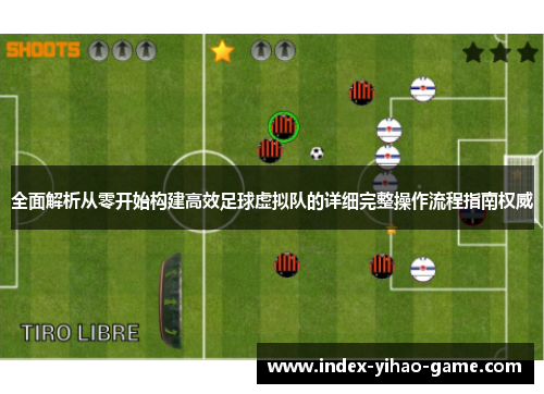 全面解析从零开始构建高效足球虚拟队的详细完整操作流程指南权威 全面解析从零开始构建高效足球虚拟队的详细完整操作流程指南权威