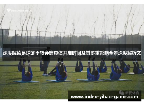 深度解读足球冬季转会窗具体开启时间及其多重影响全景深度解析文