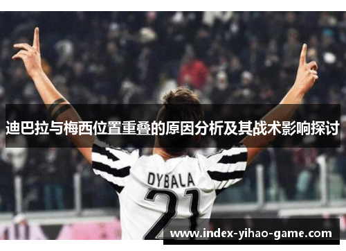 迪巴拉与梅西位置重叠的原因分析及其战术影响探讨 迪巴拉与梅西位置重叠的原因分析及其战术影响探讨