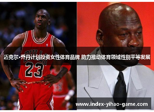 迈克尔·乔丹计划投资女性体育品牌 助力推动体育领域性别平等发展 迈克尔·乔丹计划投资女性体育品牌 助力推动体育领域性别平等发展