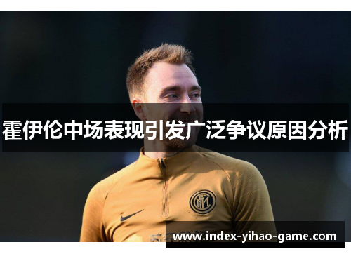 霍伊伦中场表现引发广泛争议原因分析 霍伊伦中场表现引发广泛争议原因分析