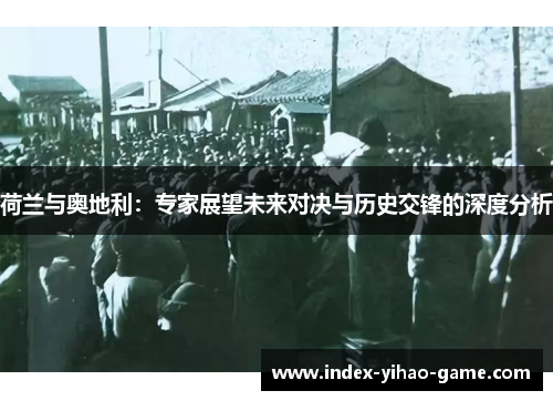 荷兰与奥地利：专家展望未来对决与历史交锋的深度分析