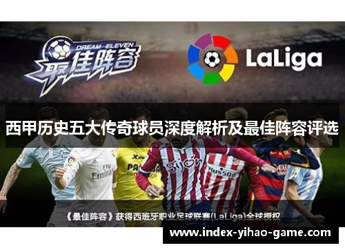 西甲历史五大传奇球员深度解析及最佳阵容评选
