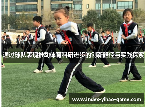通过球队表现推动体育科研进步的创新路径与实践探索 通过球队表现推动体育科研进步的创新路径与实践探索