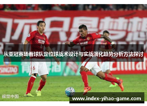 从亚冠赛场看球队定位球战术设计与实战演化趋势分析方法探讨 从亚冠赛场看球队定位球战术设计与实战演化趋势分析方法探讨