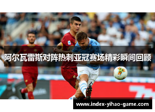 阿尔瓦雷斯对阵热刺亚冠赛场精彩瞬间回顾